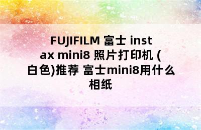 FUJIFILM 富士 instax mini8 照片打印机 (白色)推荐 富士mini8用什么相纸